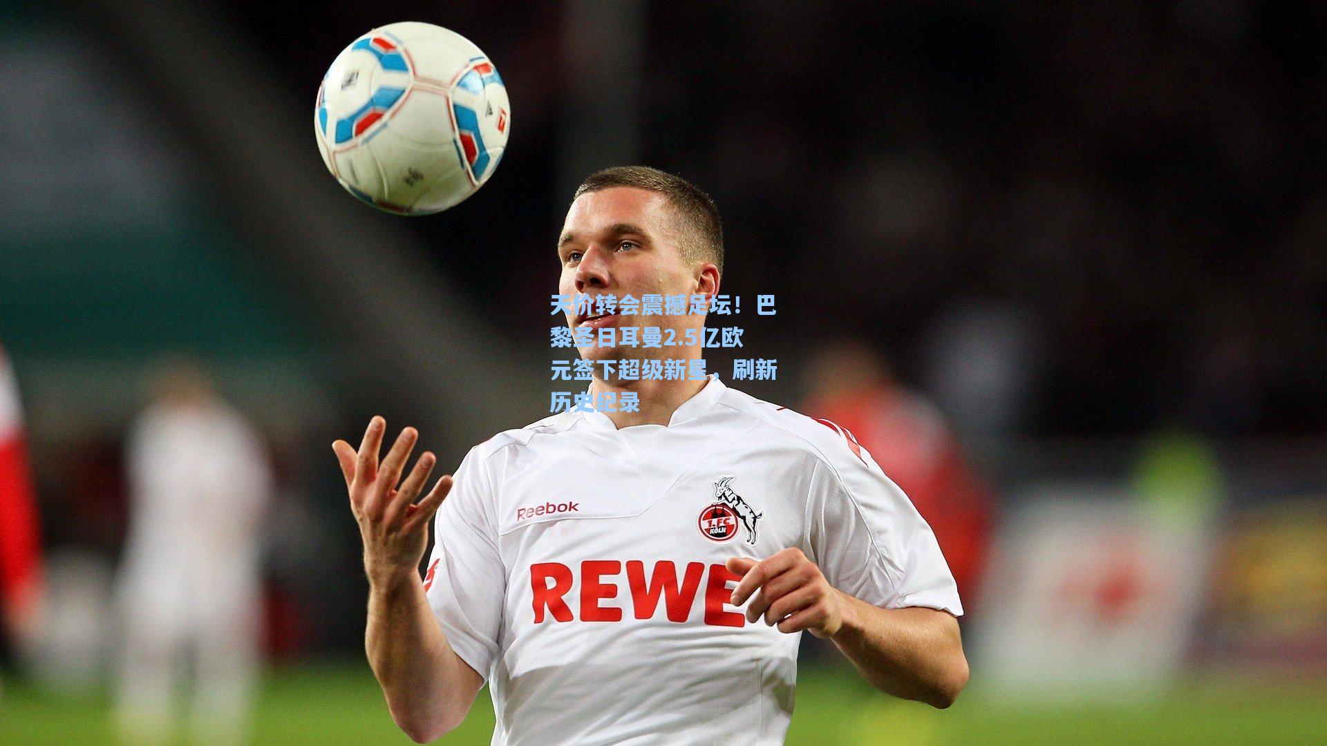 天价转会震撼足坛！巴黎圣日耳曼2.5亿欧元签下超级新星，刷新历史纪录