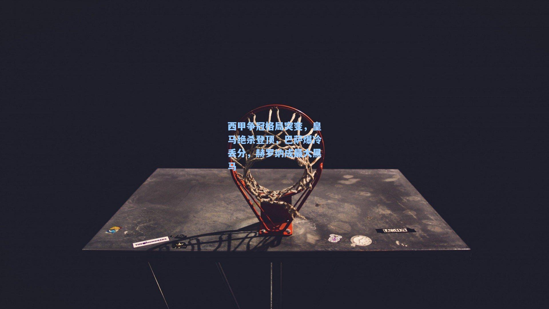 西甲争冠格局突变，皇马绝杀登顶，巴萨爆冷丢分，赫罗纳成最大黑马