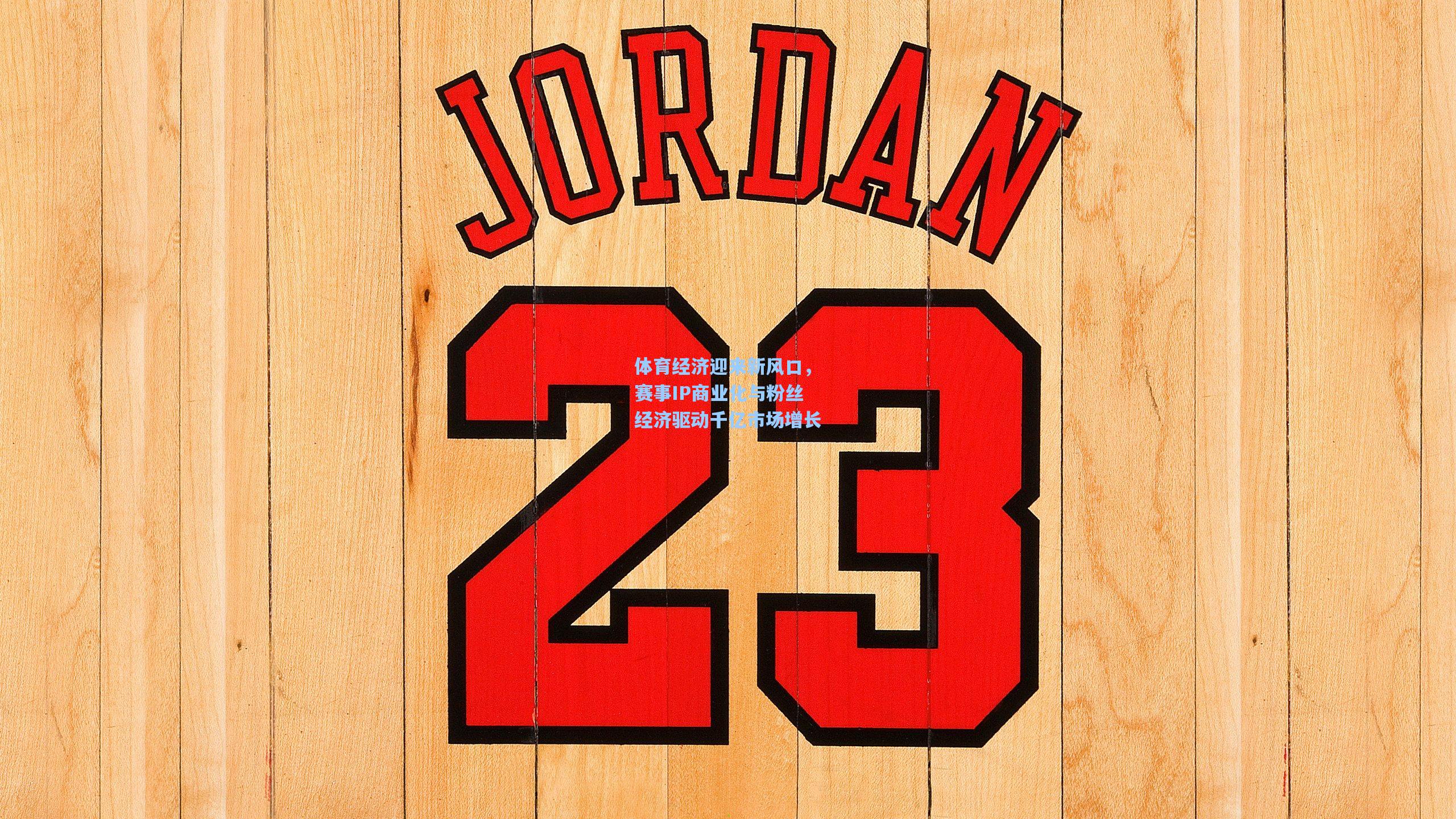 体育经济迎来新风口，赛事IP商业化与粉丝经济驱动千亿市场增长