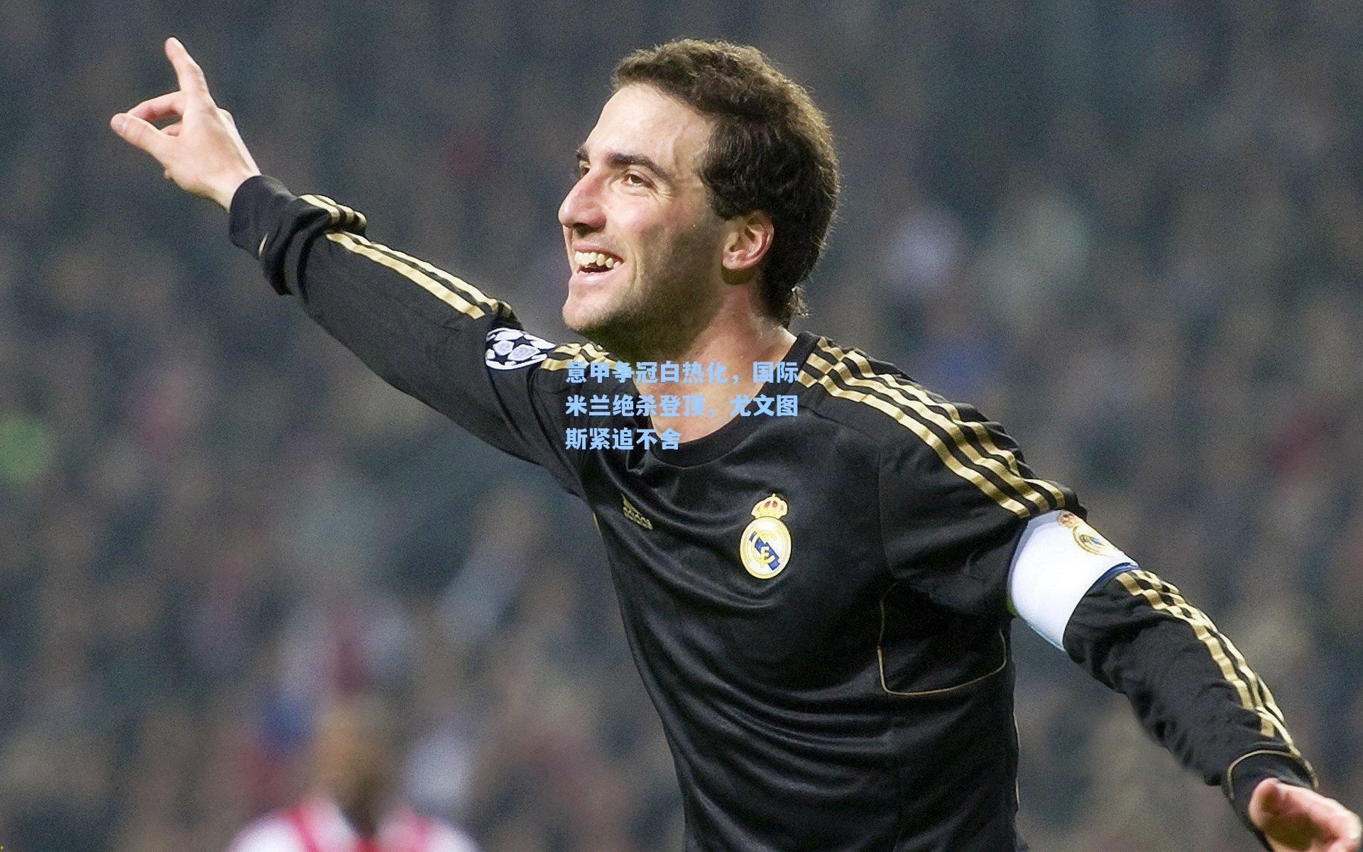 意甲争冠白热化，国际米兰绝杀登顶，尤文图斯紧追不舍