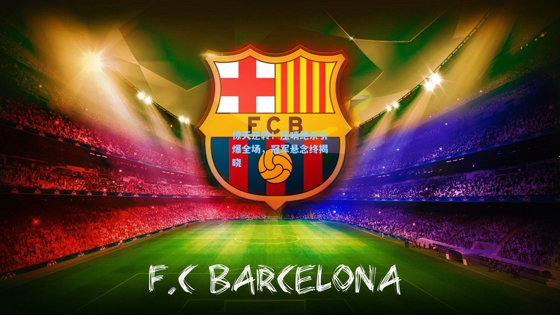 惊天逆转！压哨绝杀引爆全场，冠军悬念终揭晓