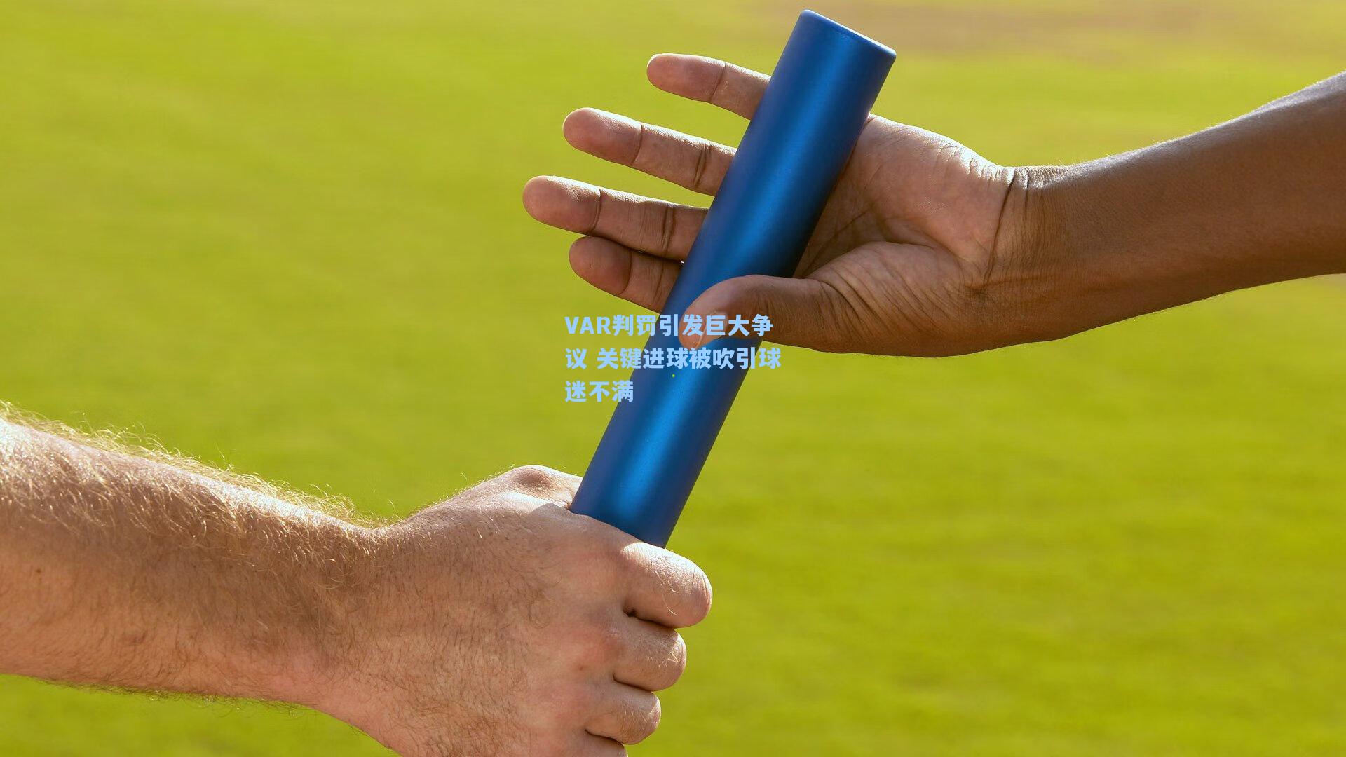 VAR判罚引发巨大争议 关键进球被吹引球迷不满