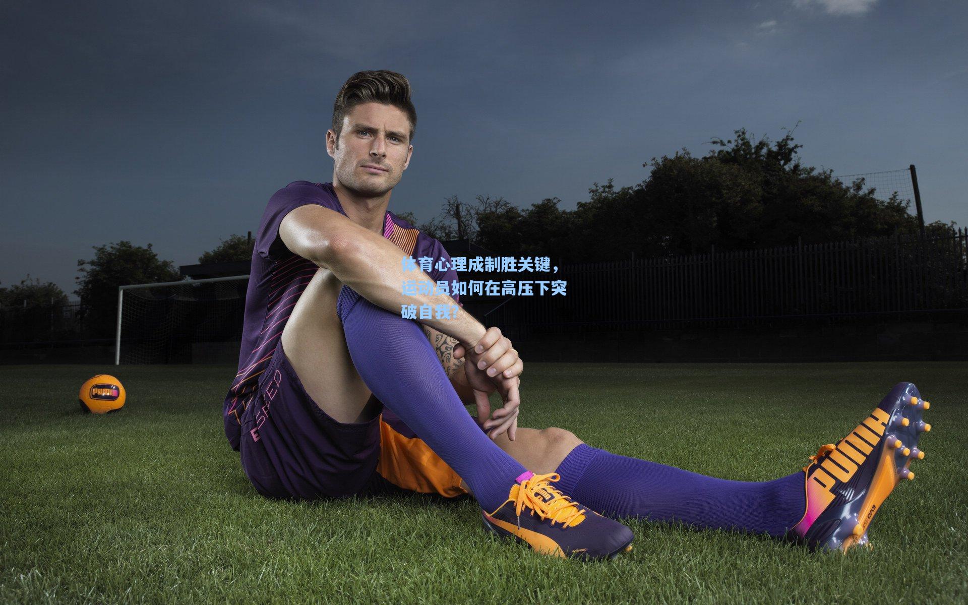 体育心理成制胜关键，运动员如何在高压下突破自我？