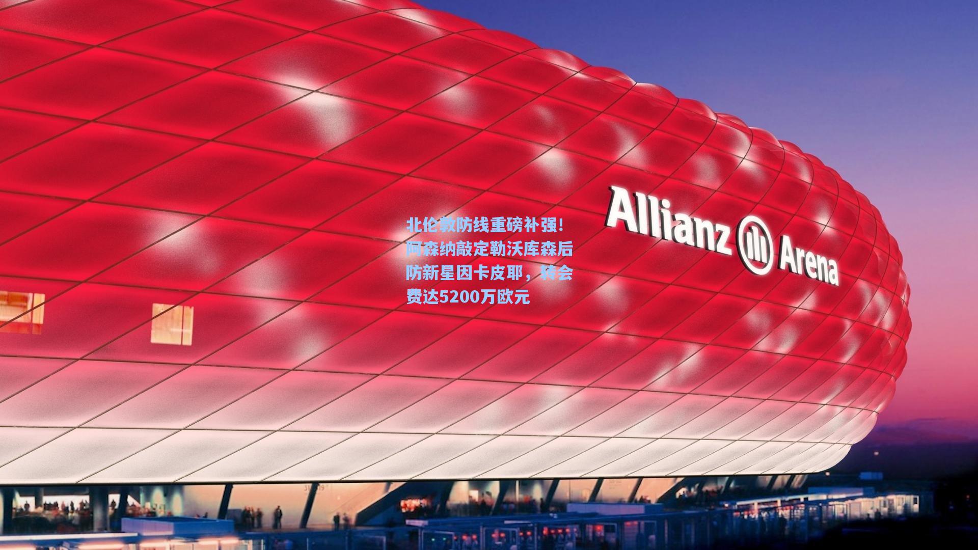 北伦敦防线重磅补强！阿森纳敲定勒沃库森后防新星因卡皮耶，转会费达5200万欧元