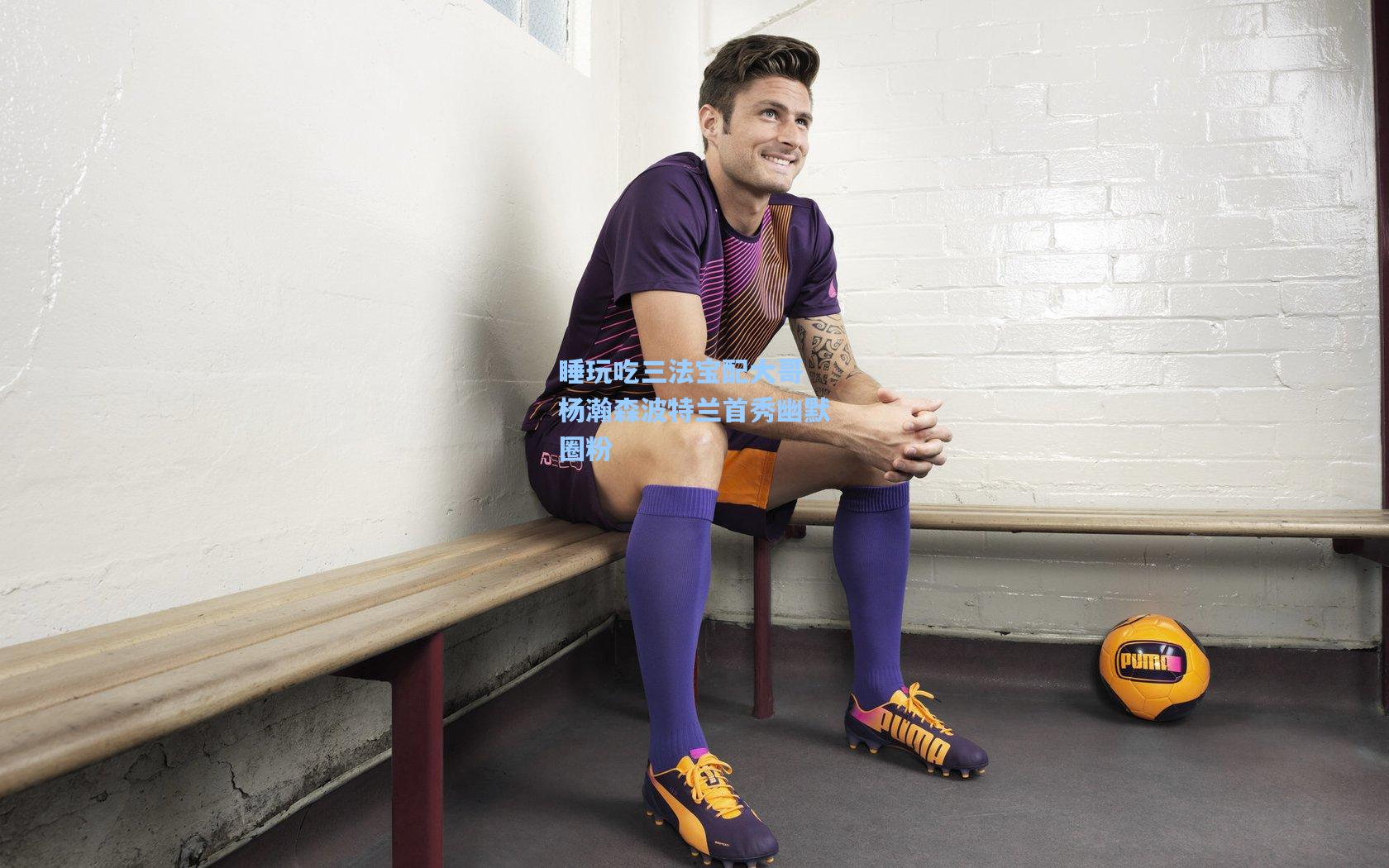 睡玩吃三法宝配大哥 杨瀚森波特兰首秀幽默圈粉