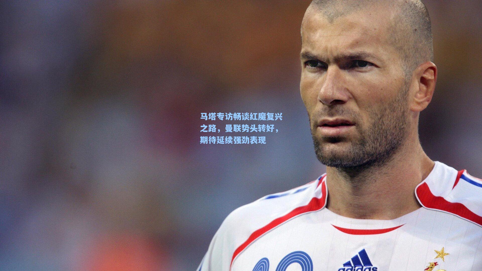 马塔专访畅谈红魔复兴之路,曼联势头转好,期待延续强劲表现
